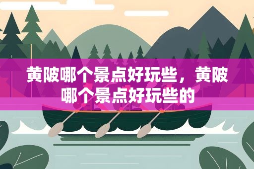 黄陂哪个景点好玩些，黄陂哪个景点好玩些的