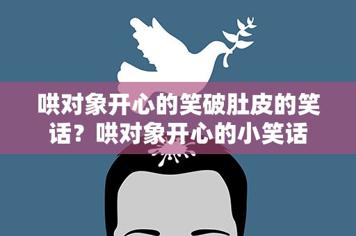 哄对象开心的笑破肚皮的笑话？哄对象开心的小笑话
