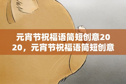 元宵节祝福语简短创意2020，元宵节祝福语简短创意2022