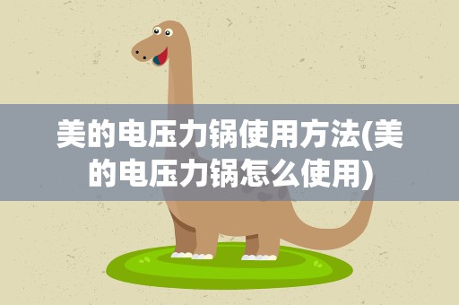 美的电压力锅使用方法(美的电压力锅怎么使用)