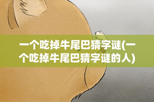 一个吃掉牛尾巴猜字谜(一个吃掉牛尾巴猜字谜的人)
