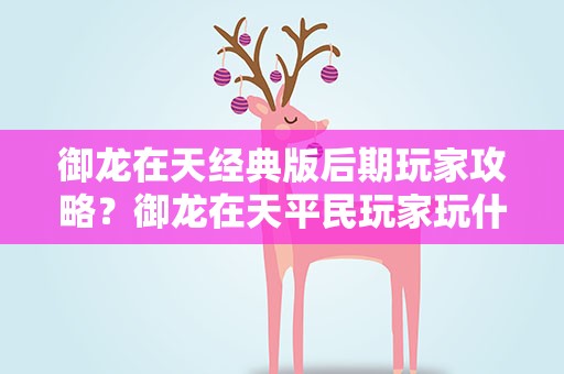 御龙在天经典版后期玩家攻略？御龙在天平民玩家玩什么职业对后期好点