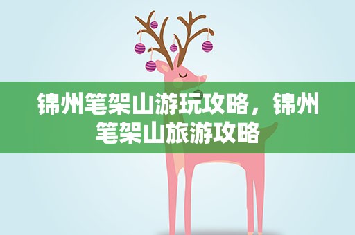 锦州笔架山游玩攻略，锦州笔架山旅游攻略