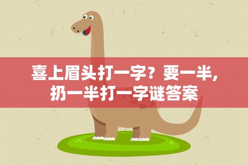喜上眉头打一字？要一半,扔一半打一字谜答案