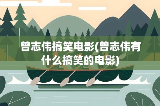 曾志伟搞笑电影(曾志伟有什么搞笑的电影)