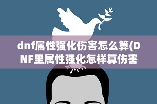 dnf属性强化伤害怎么算(DNF里属性强化怎样算伤害)