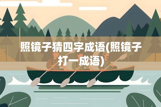 照镜子猜四字成语(照镜子打一成语)