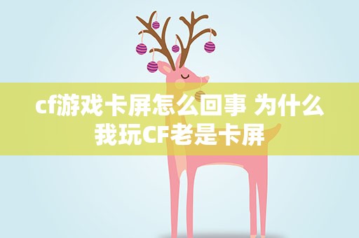 cf游戏卡屏怎么回事 为什么我玩CF老是卡屏
