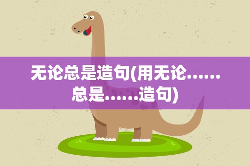 无论总是造句(用无论……总是……造句)