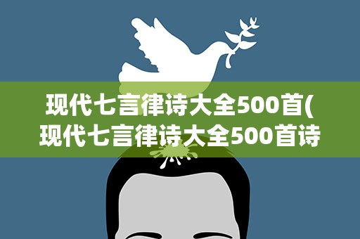 现代七言律诗大全500首(现代七言律诗大全500首诗)