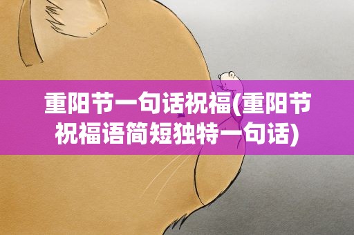 重阳节一句话祝福(重阳节祝福语简短独特一句话)