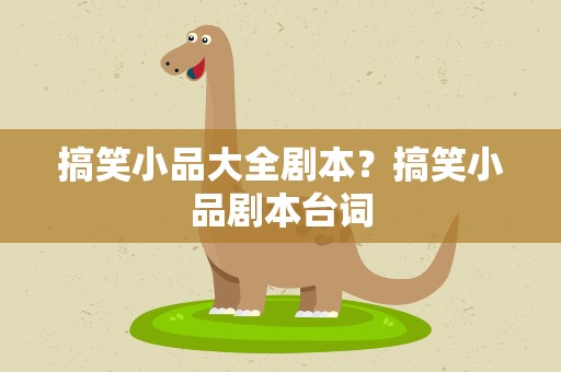 搞笑小品大全剧本？搞笑小品剧本台词