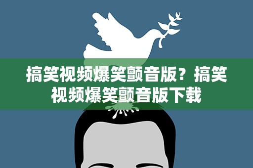 搞笑视频爆笑颤音版？搞笑视频爆笑颤音版下载