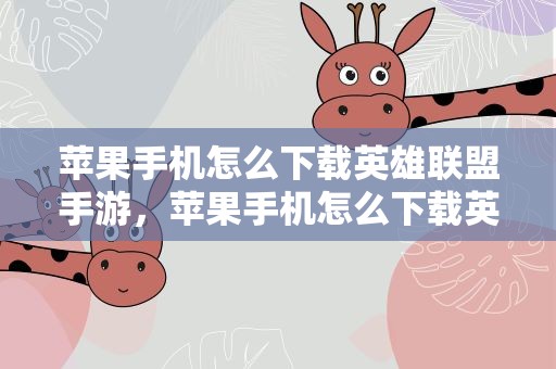苹果手机怎么下载英雄联盟手游，苹果手机怎么下载英雄联盟手游台服