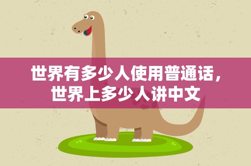 世界有多少人使用普通话，世界上多少人讲中文