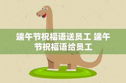 端午节祝福语送员工 端午节祝福语给员工