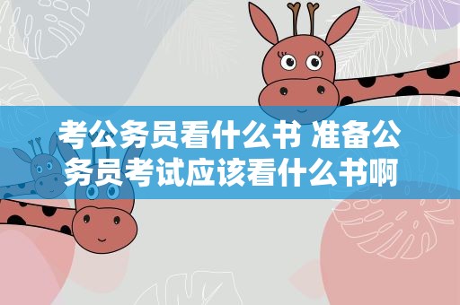 考公务员看什么书 准备公务员考试应该看什么书啊