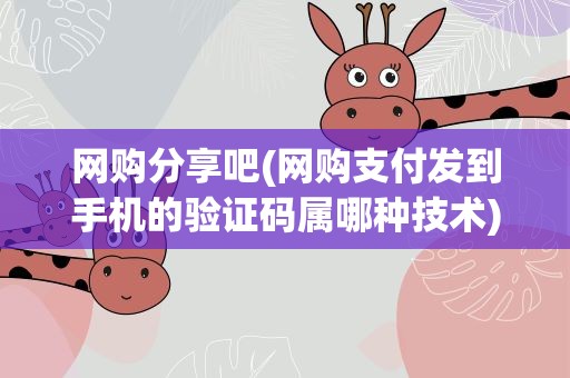 网购分享吧(网购支付发到手机的验证码属哪种技术)