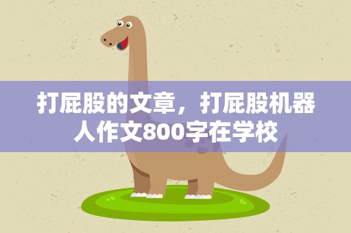 打屁股的文章，打屁股机器人作文800字在学校
