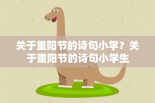 关于重阳节的诗句小学？关于重阳节的诗句小学生