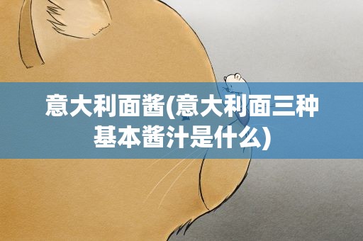 意大利面酱(意大利面三种基本酱汁是什么)