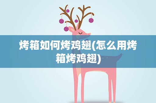 烤箱如何烤鸡翅(怎么用烤箱烤鸡翅)