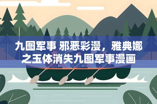 九图军事 邪恶彩漫，雅典娜之玉体消失九图军事漫画