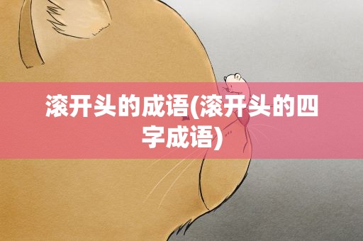 滚开头的成语(滚开头的四字成语)