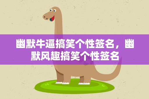 幽默牛逼搞笑个性签名，幽默风趣搞笑个性签名