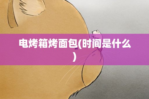 电烤箱烤面包(时间是什么)