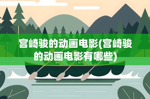 宫崎骏的动画电影(宫崎骏的动画电影有哪些)