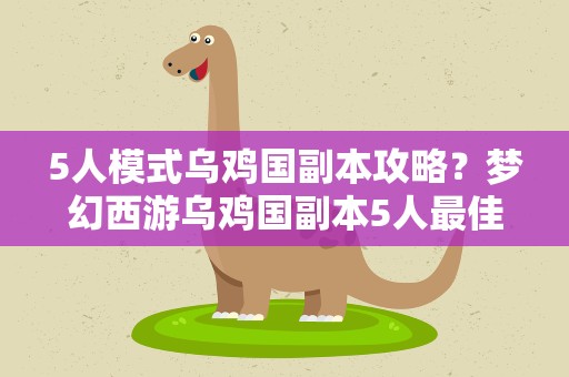 5人模式乌鸡国副本攻略？梦幻西游乌鸡国副本5人最佳队伍配置