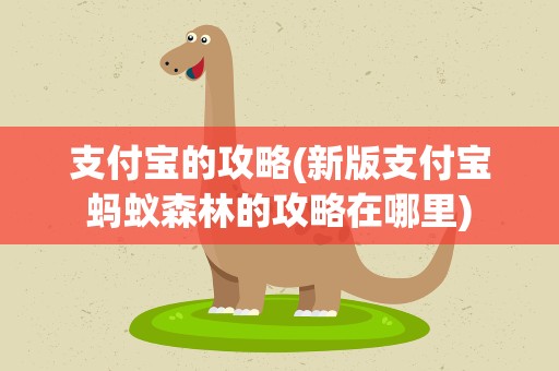 支付宝的攻略(新版支付宝蚂蚁森林的攻略在哪里)