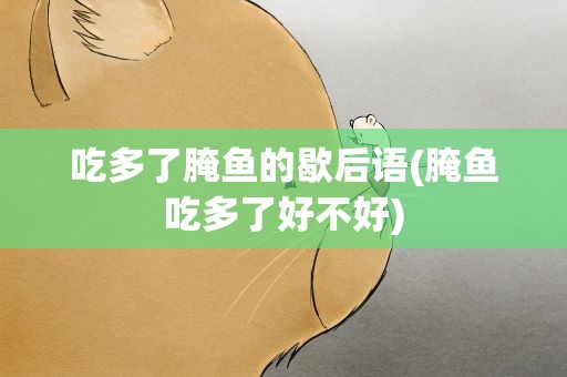 吃多了腌鱼的歇后语(腌鱼吃多了好不好)