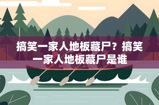 搞笑一家人地板藏尸？搞笑一家人地板藏尸是谁