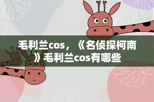 毛利兰cos，《名侦探柯南》毛利兰cos有哪些