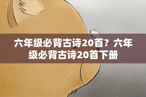 六年级必背古诗20首？六年级必背古诗20首下册