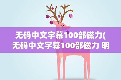 无码中文字幕100部磁力(无码中文字幕100部磁力 明星换脸mp4 m)