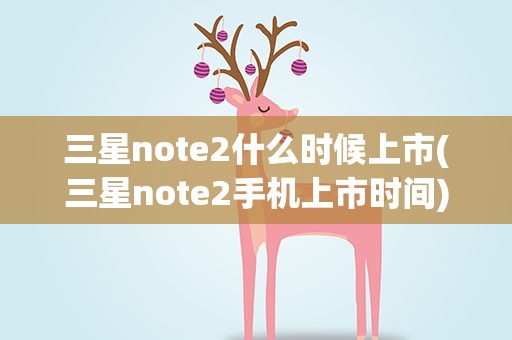 三星note2什么时候上市(三星note2手机上市时间)