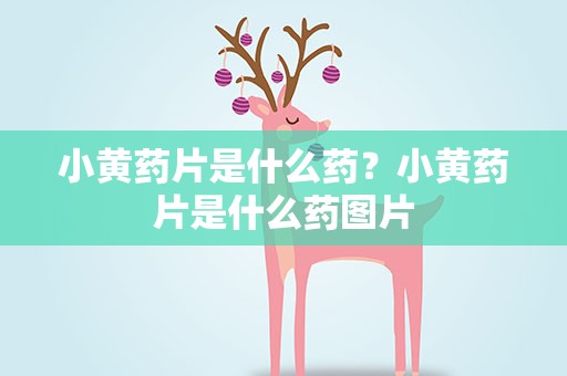 小黄药片是什么药？小黄药片是什么药图片