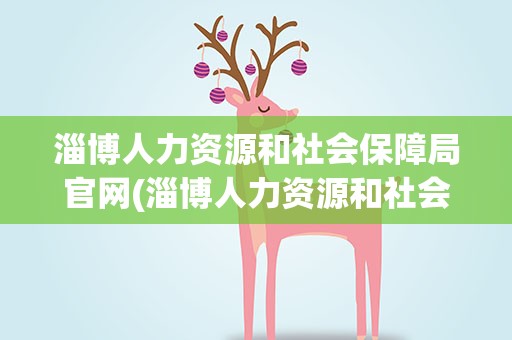 淄博人力资源和社会保障局官网(淄博人力资源和社会保障局官网查询)