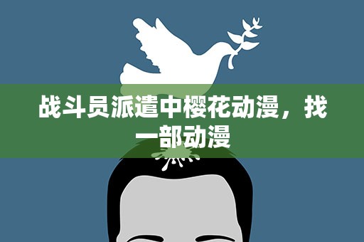 战斗员派遣中樱花动漫，找一部动漫