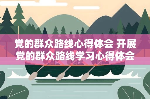 党的群众路线心得体会 开展党的群众路线学习心得体会