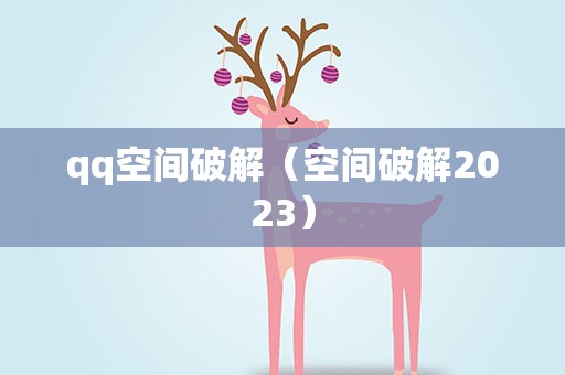 qq空间破解（空间破解2023）