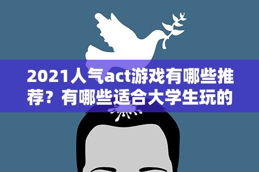2021人气act游戏有哪些推荐？有哪些适合大学生玩的游戏
