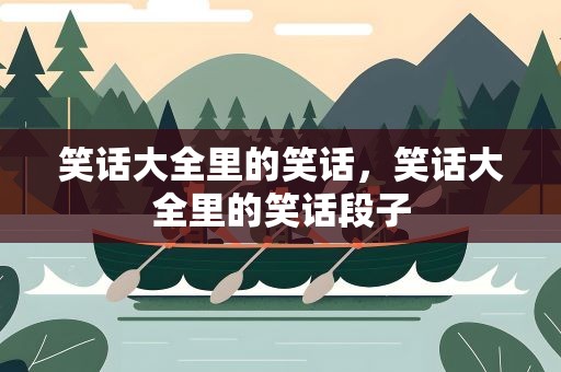 笑话大全里的笑话，笑话大全里的笑话段子