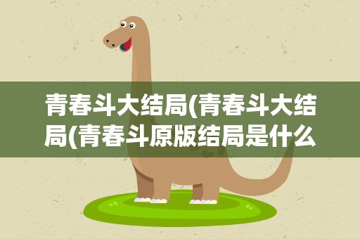 青春斗大结局(青春斗大结局(青春斗原版结局是什么))
