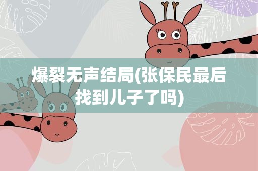 爆裂无声结局(张保民最后找到儿子了吗)