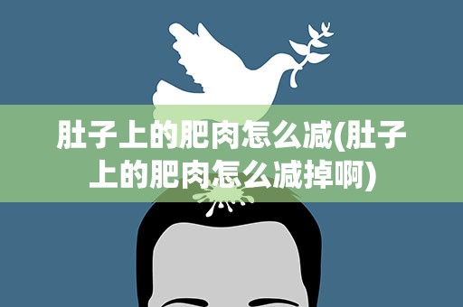 肚子上的肥肉怎么减(肚子上的肥肉怎么减掉啊)