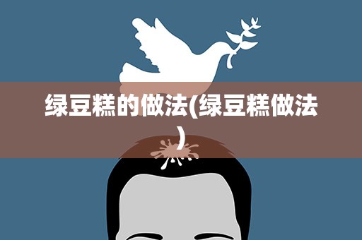 绿豆糕的做法(绿豆糕做法)